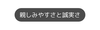 親しみやすさと誠実さ