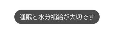 睡眠と水分補給が大切です